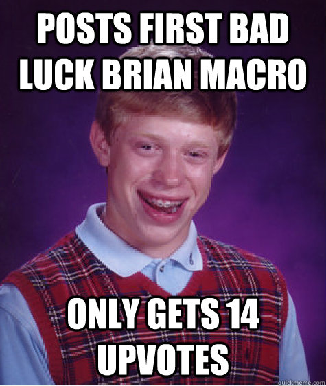 Posts first Bad Luck Brian Macro Only gets 14 upvotes  - Posts first Bad Luck Brian Macro Only gets 14 upvotes   Bad Luck Brian