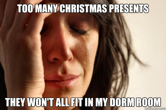 Too many christmas presents  they won't all fit in my dorm room  First World Problems