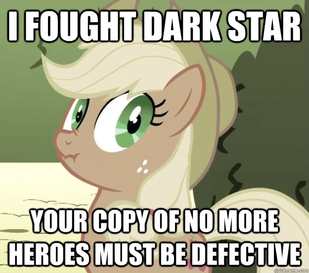 I fought Dark Star your copy of no more heroes must be defective  Liarjack