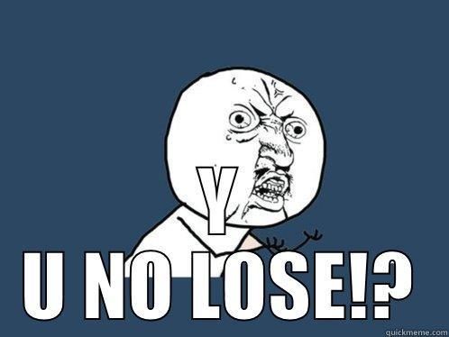  Y U NO LOSE!? Y U No