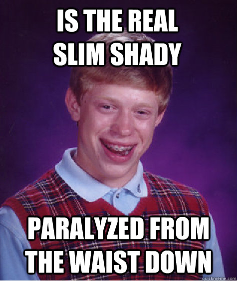 Is the real Slim Shady paralyzed from the waist down  Bad Luck Brian