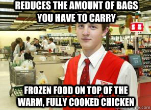 Reduces the amount of bags you have to carry Frozen Food on top of the Warm, Fully cooked Chicken  Scumbagger