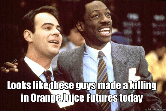 Looks like these guys made a killing in Orange Juice Futures today   Trading Places