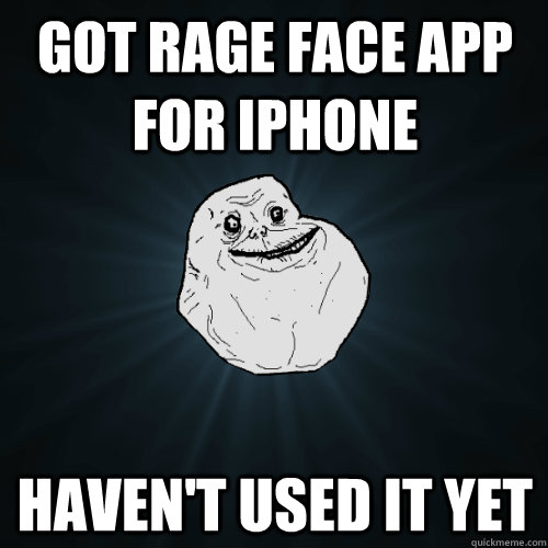 Got Rage face app for IPhone Haven't Used it yet  Forever Alone