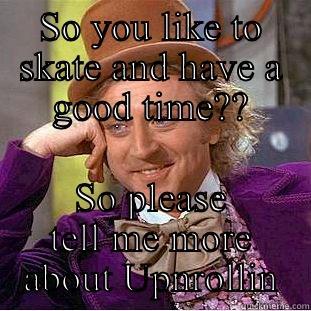 SO YOU LIKE TO SKATE AND HAVE A GOOD TIME?? SO PLEASE TELL ME MORE ABOUT UPNROLLIN Condescending Wonka