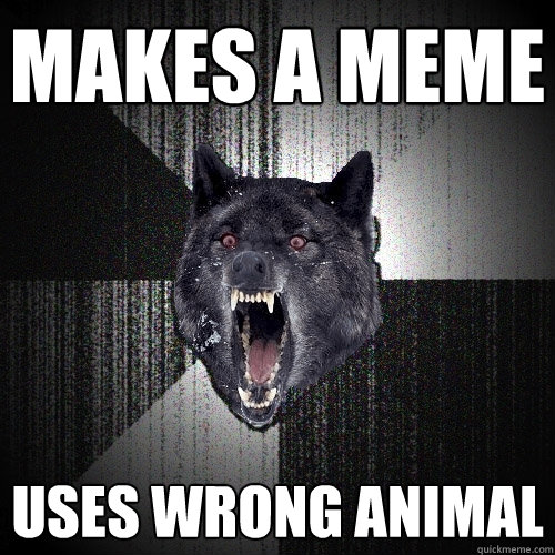 Makes a Meme Uses wrong animal  Insanity Wolf