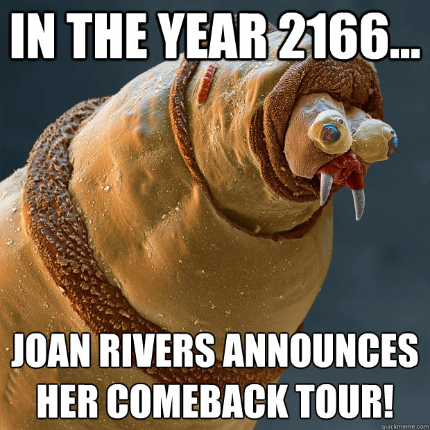 In the year 2166... Joan Rivers announces her comeback tour!  Derp larva