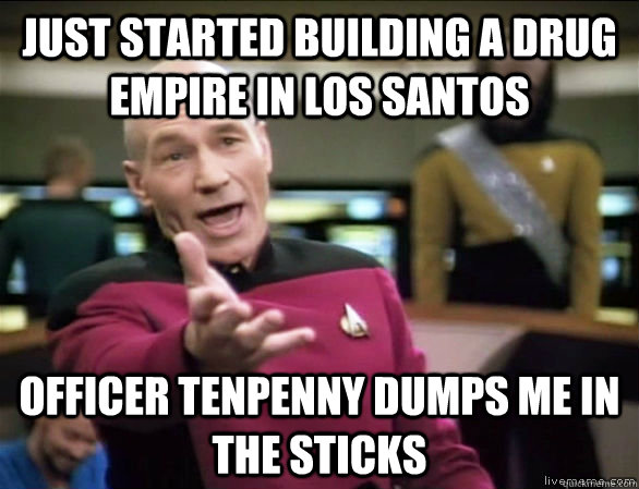 Just started building a drug empire in los santos officer tenpenny dumps me in the sticks  Annoyed Picard HD