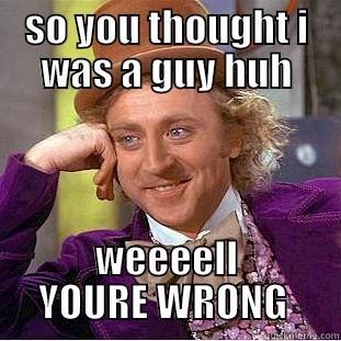 SO YOU THOUGHT I WAS A GUY HUH WEEEELL YOURE WRONG  Condescending Wonka