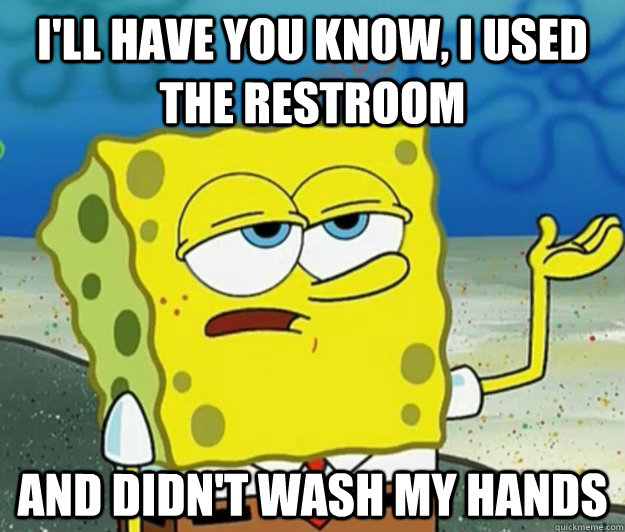 I'll have you know, I used the restroom and didn't wash my hands  Tough Spongebob