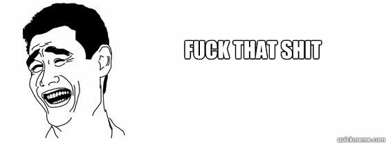 Fuck That Shit  Fuck That Guy