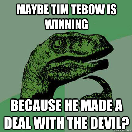 Maybe Tim Tebow is winning Because he made a deal with the devil? - Maybe Tim Tebow is winning Because he made a deal with the devil?  Philosoraptor