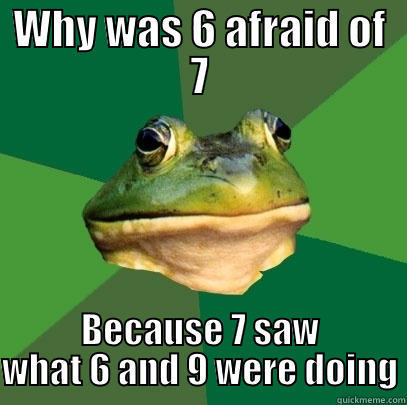 WHY WAS 6 AFRAID OF 7 BECAUSE 7 SAW WHAT 6 AND 9 WERE DOING Foul Bachelor Frog