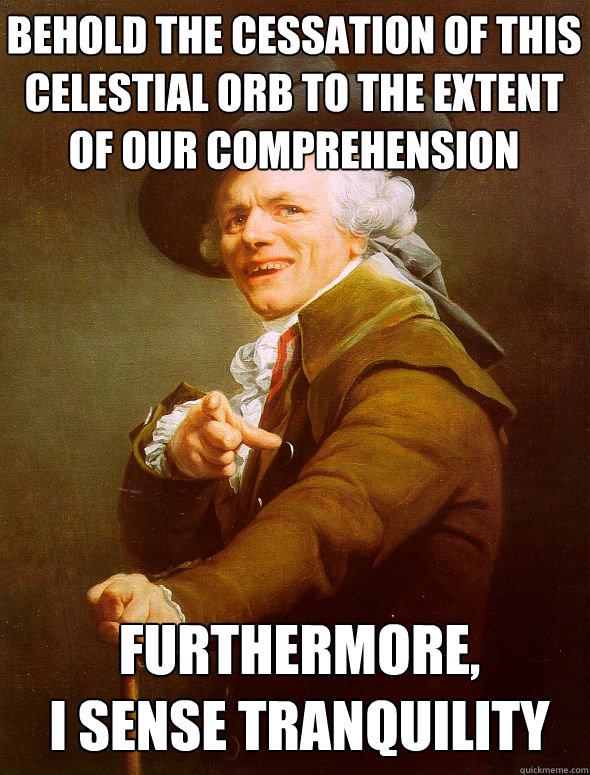 Behold the cessation of this celestial orb to the extent of our comprehension Furthermore, 
I sense tranquility  Joseph Ducreux