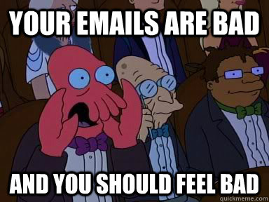 your emails are bad AND YOU SHOULD FEEL BAD  Critical Zoidberg