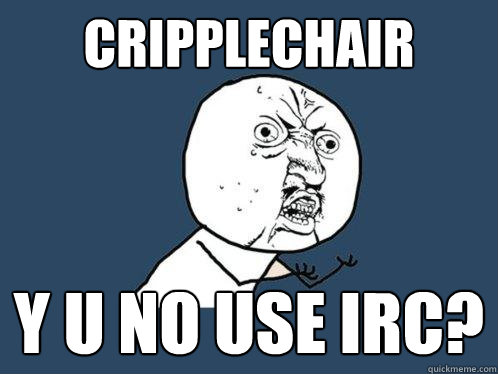CrippleChair Y U NO USE IRC? - CrippleChair Y U NO USE IRC?  Y U No