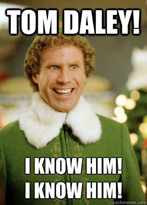 Tom Daley! I know him! 
I know Him! - Tom Daley! I know him! 
I know Him!  Buddy the Elf