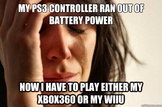 My PS3 controller ran out of battery power Now I have to play either my xbox360 or my WiiU   First World Problems