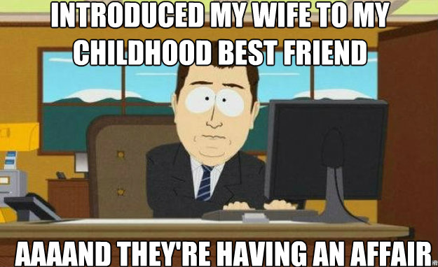 Introduced my wife to my childhood best friend AAAAND they're having an affair - Introduced my wife to my childhood best friend AAAAND they're having an affair  aaaand its gone