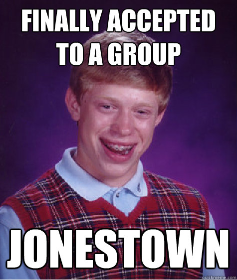 Finally accepted to a group Jonestown  Bad Luck Brian