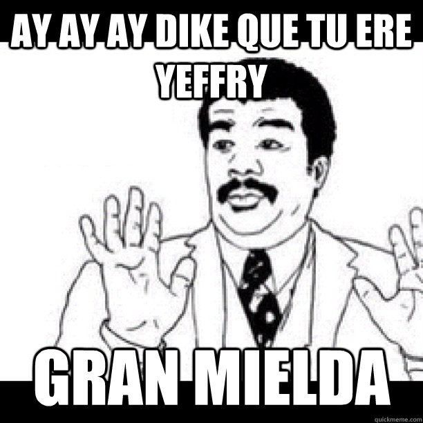 AY AY AY Dike que tu ere yeffry GRAN MIELDA  
