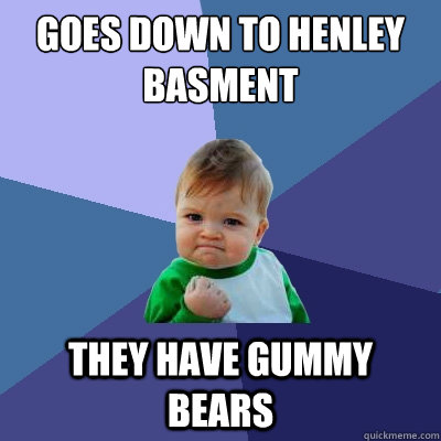 Goes down to Henley Basment THEY HAVE GUMMY BEARS  Success Kid