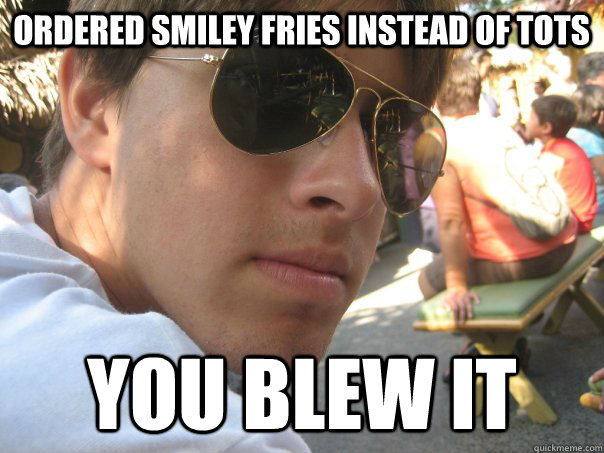 Ordered Smiley Fries Instead of Tots YOU BLEW IT - Ordered Smiley Fries Instead of Tots YOU BLEW IT  mattfolk