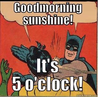 GOODMORNING SUNSHINE! IT'S 5 O'CLOCK! Slappin Batman