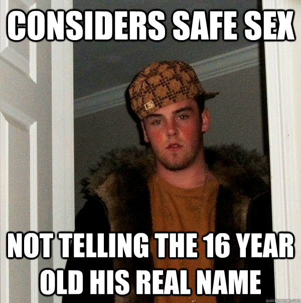 Considers safe sex not telling the 16 year old his real name  Scumbag Steve