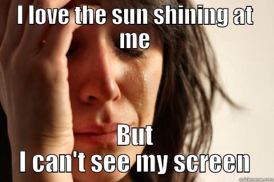 I LOVE THE SUN SHINING AT ME BUT I CAN'T SEE MY SCREEN First World Problems