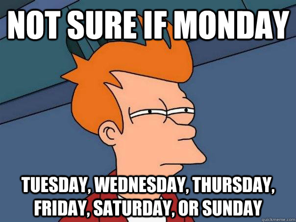 not sure if monday tuesday, wednesday, thursday, friday, saturday, or sunday - not sure if monday tuesday, wednesday, thursday, friday, saturday, or sunday  Futurama Fry