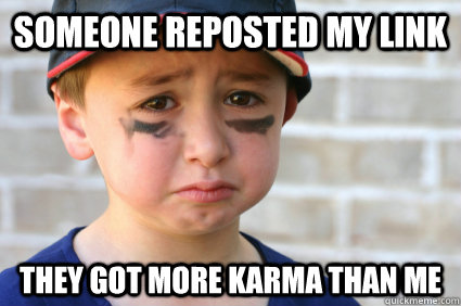 Someone reposted my link they got more karma than me - Someone reposted my link they got more karma than me  Sad Kid