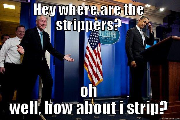 HEY WHERE ARE THE STRIPPERS? OH WELL, HOW ABOUT I STRIP? Inappropriate Timing Bill Clinton