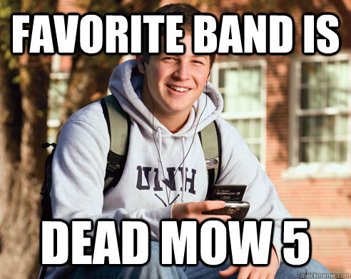Favorite Band is Dead Mow 5  College Freshman