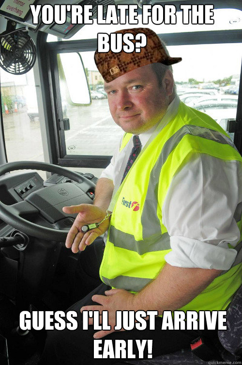 you're late for the bus? Guess I'll just arrive early!
  Scumbag Bus driver