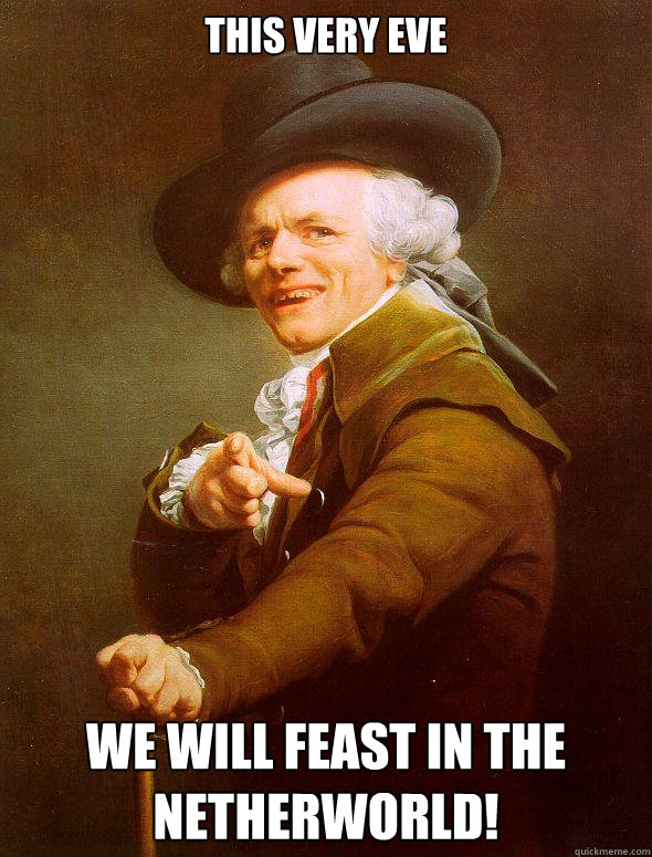 This very eve We will feast IN THE NETHERWORLD!  Joseph Ducreux