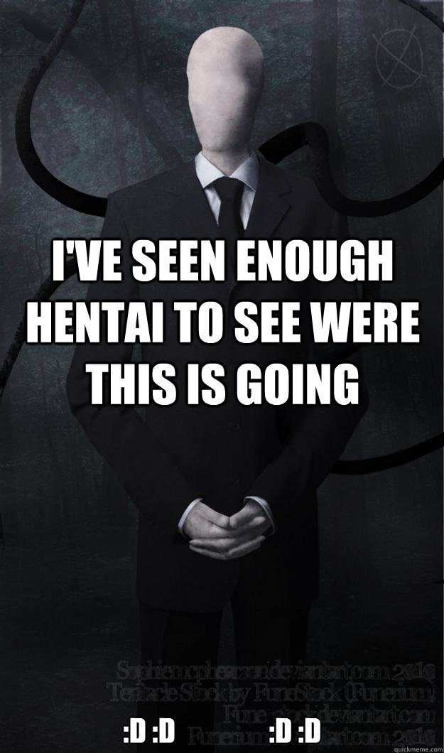 I've seen enough hentai to see were this is going :D :D                 :D :D  Slenderman