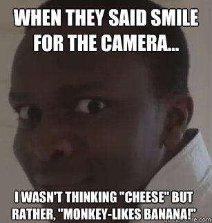 when they said smile for the camera... i wasn't thinking 
