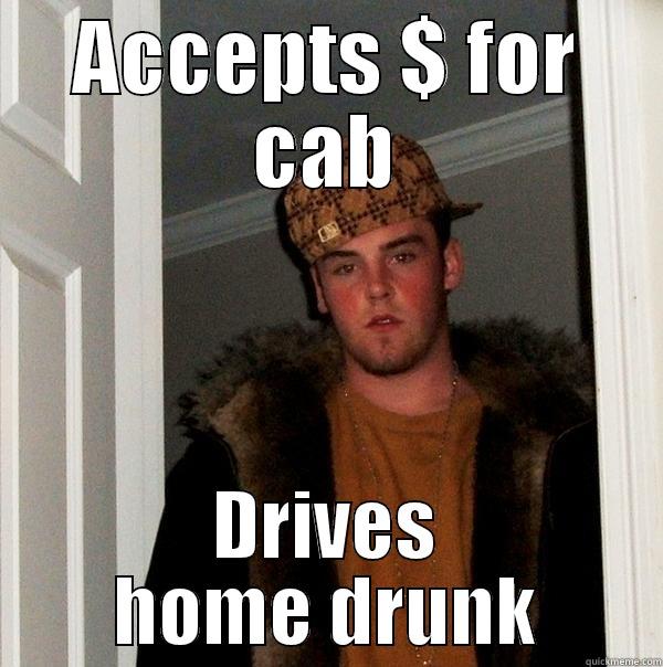 ACCEPTS $ FOR CAB DRIVES HOME DRUNK Scumbag Steve