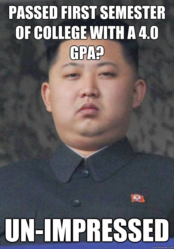 Passed first semester of college with a 4.0 GPA? un-impressed  Kim Jong Un-Impressed