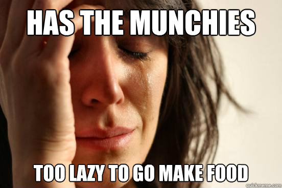 Has the munchies Too lazy to go make food - Has the munchies Too lazy to go make food  First World Problems