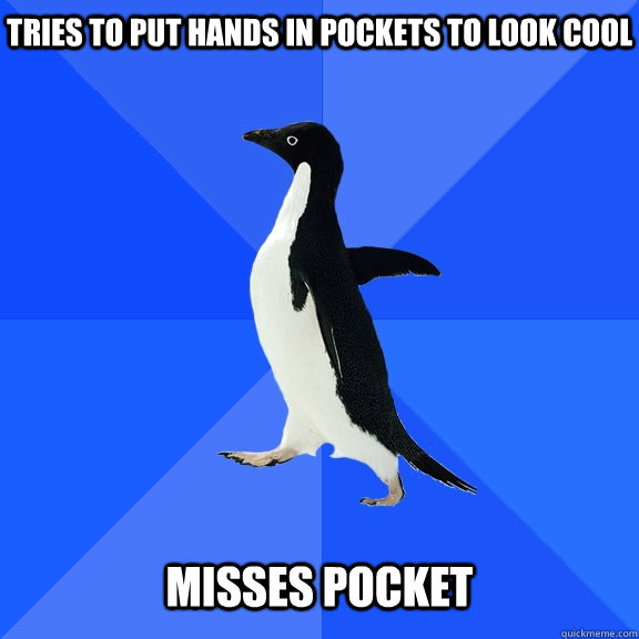TRies to put hands in pockets to look cool   Misses pocket  Socially Awkward Penguin