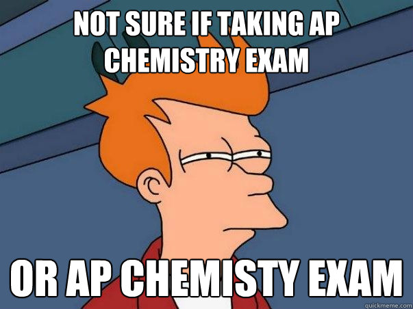 Not sure if taking AP Chemistry Exam or AP Chemisty Exam  Not sure if deaf
