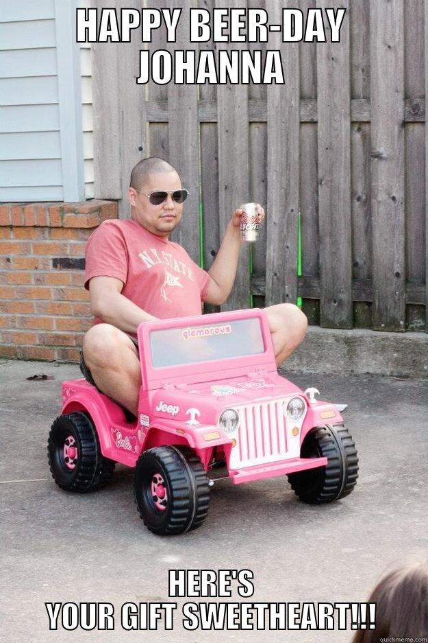BEER JEEP - HAPPY BEER-DAY JOHANNA HERE'S YOUR GIFT SWEETHEART!!! drunk dad