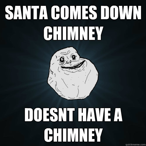 Santa comes down chimney Doesnt have a chimney  Forever Alone