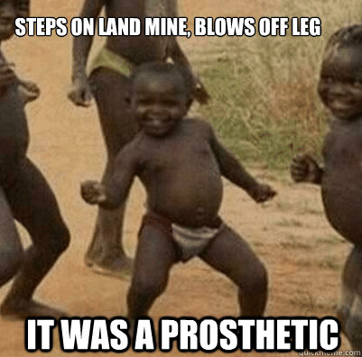 Steps on land mine, blows off leg It was a prosthetic  3rd world success kid