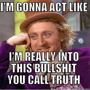I'M GONNA ACT LIKE  I'M REALLY INTO THIS BULLSHIT YOU CALL TRUTH Condescending Wonka