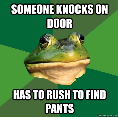someone knocks on door has to rush to find pants  Foul Bachelor Frog