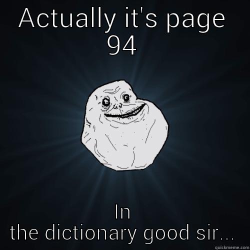 ACTUALLY IT'S PAGE 94 IN THE DICTIONARY GOOD SIR... Forever Alone