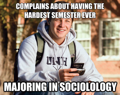 Complains about having the hardest semester ever majoring in sociolology  College Freshman